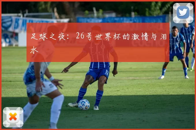 足球之夜：26号世界杯的激情与泪水