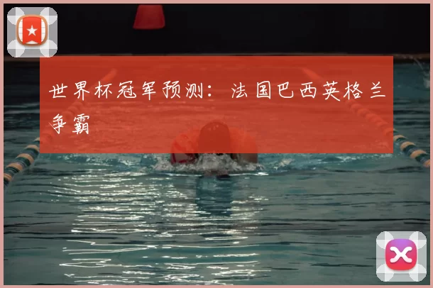 世界杯冠军预测:法国巴西英格兰争霸