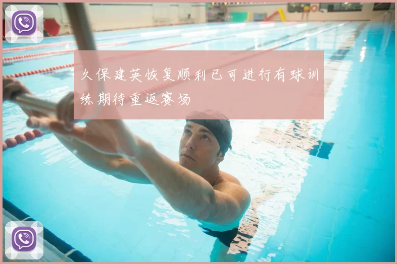 久保建英恢复顺利已可进行有球训练期待重返赛场