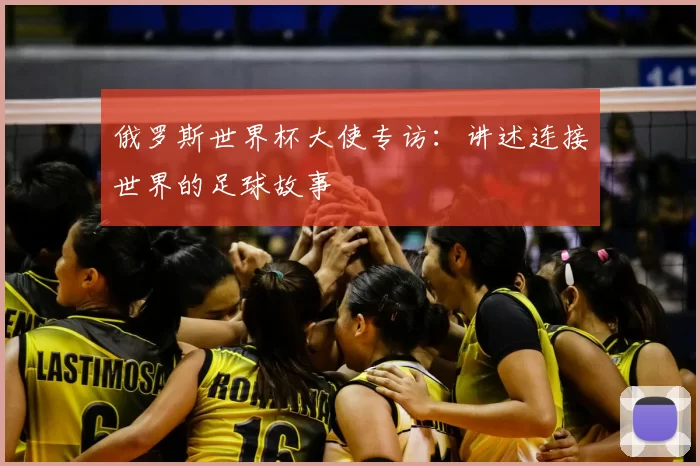 俄罗斯世界杯大使专访:讲述连接世界的足球故事