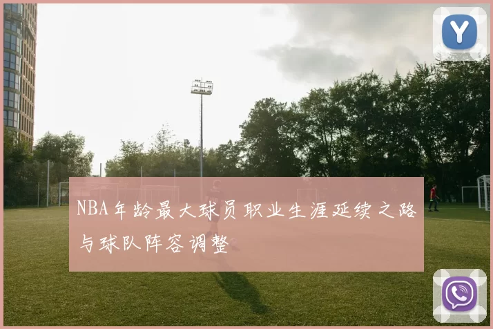 NBA年龄最大球员职业生涯延续之路与球队阵容调整