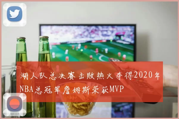 湖人队总决赛击败热火夺得2020年NBA总冠军詹姆斯荣获MVP