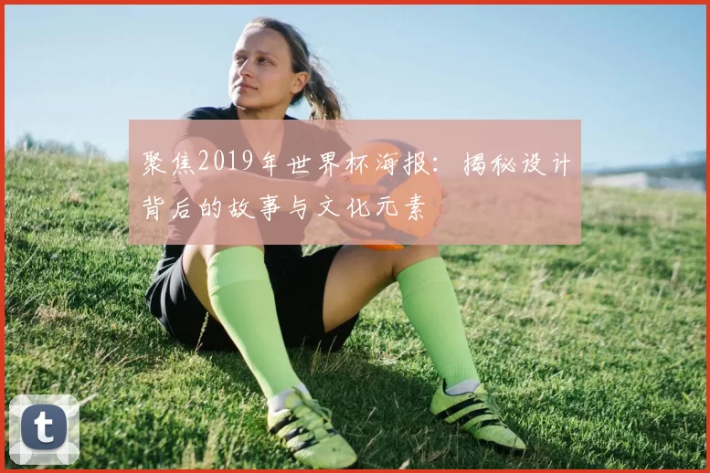 聚焦2019年世界杯海报：揭秘设计背后的故事与文化元素