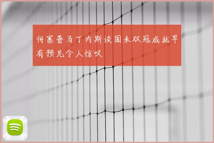 何塞普马丁内斯谈国米双冠成就早有预见令人惊叹