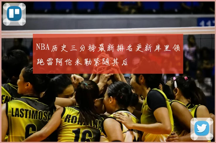 NBA历史三分榜最新排名更新库里领跑雷阿伦米勒紧随其后