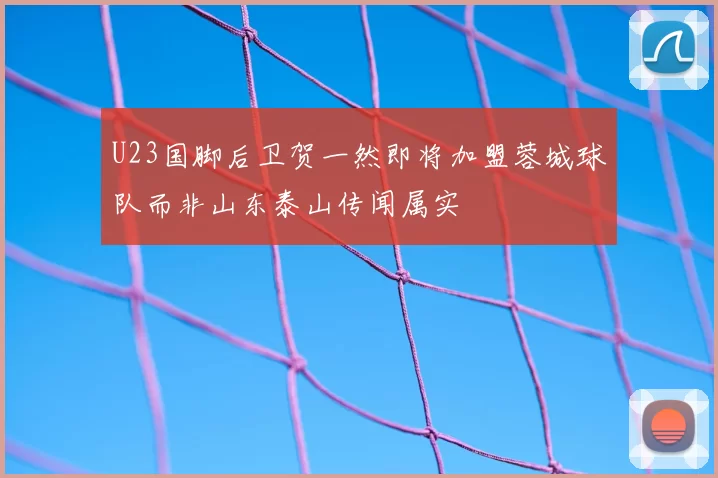 U23国脚后卫贺一然即将加盟蓉城球队而非山东泰山传闻属实