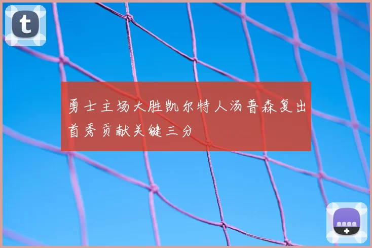 勇士主场大胜凯尔特人汤普森复出首秀贡献关键三分