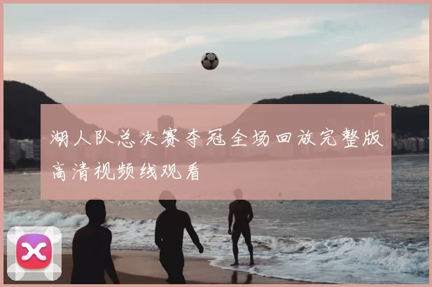 湖人队总决赛夺冠全场回放完整版高清视频线观看