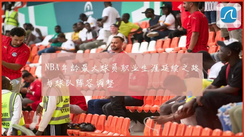 NBA年龄最大球员职业生涯延续之路与球队阵容调整