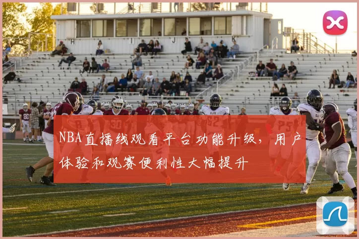 NBA直播线观看平台功能升级,用户体验和观赛便利性大幅提升