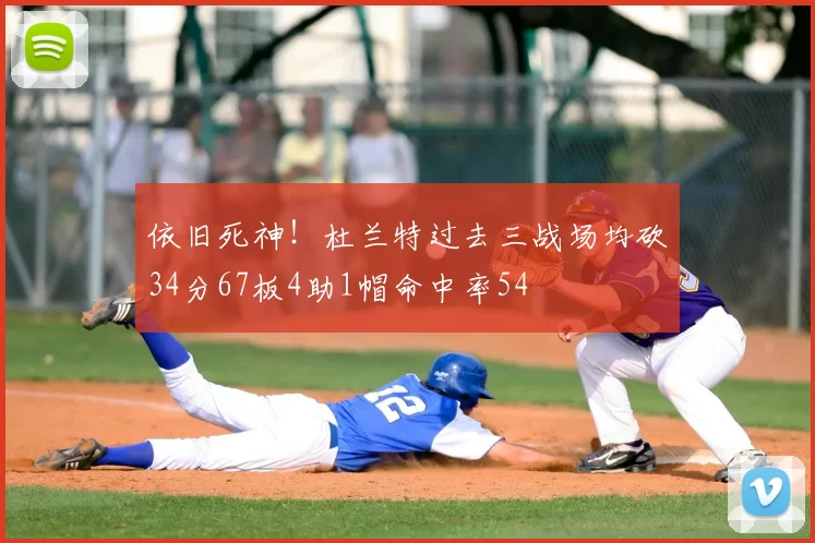 依旧死神!杜兰特过去三战场均砍34分67板4助1帽命中率54