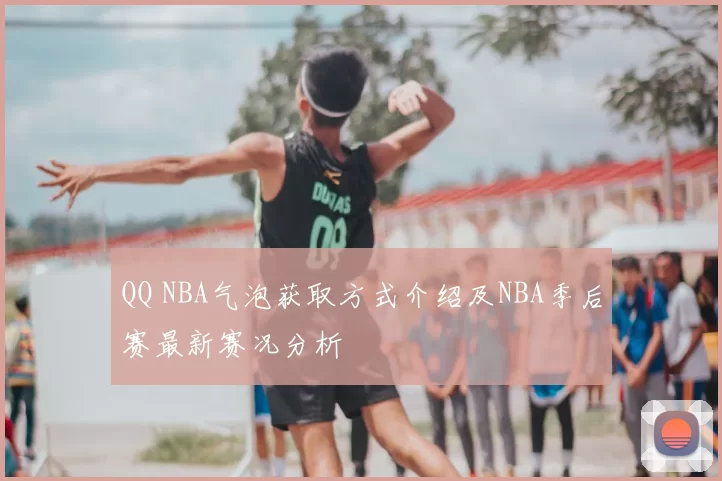 QQ NBA气泡获取方式介绍及NBA季后赛最新赛况分析