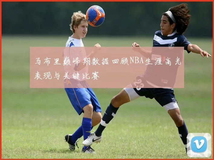 马布里巅峰期数据回顾NBA生涯高光表现与关键比赛