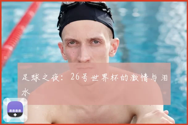 足球之夜：26号世界杯的激情与泪水