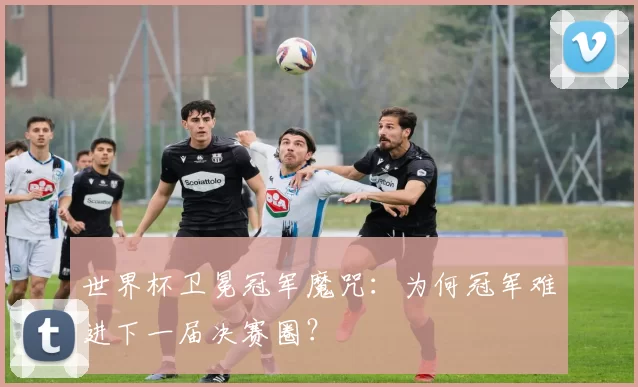 世界杯卫冕冠军魔咒:为何冠军难进下一届决赛圈?