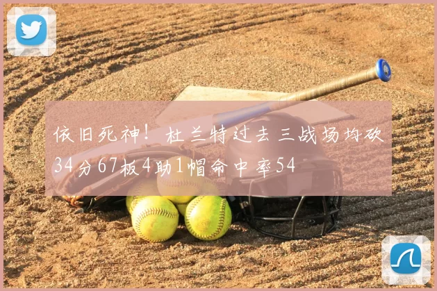 依旧死神!杜兰特过去三战场均砍34分67板4助1帽命中率54