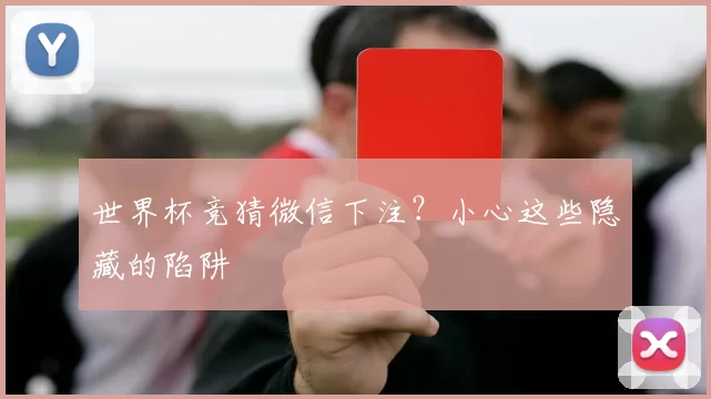 世界杯竞猜微信下注？小心这些隐藏的陷阱