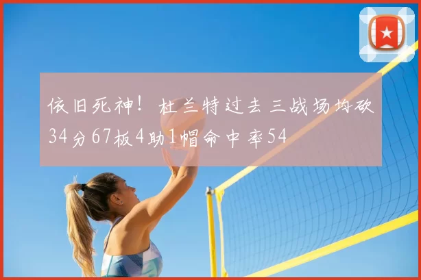 依旧死神!杜兰特过去三战场均砍34分67板4助1帽命中率54