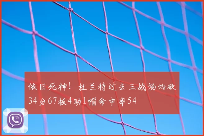 依旧死神！杜兰特过去三战场均砍34分67板4助1帽命中率54