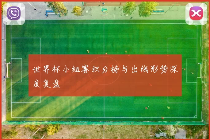 世界杯小组赛积分榜与出线形势深度复盘