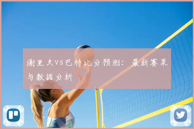 谢里夫vs巴特比分预测:最新赛果与数据分析