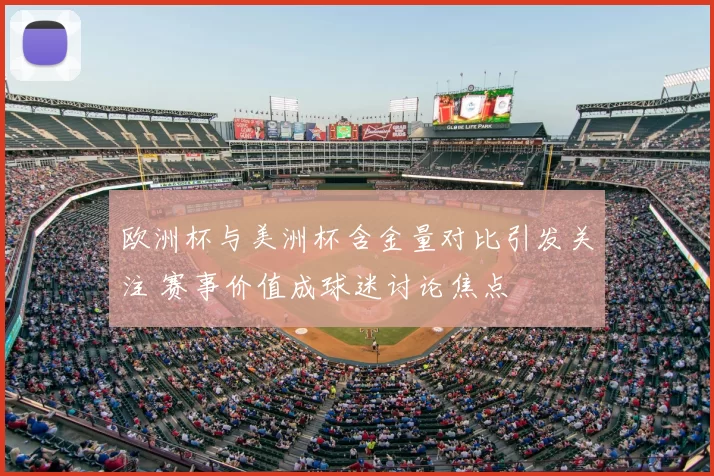欧洲杯与美洲杯含金量对比引发关注 赛事价值成球迷讨论焦点