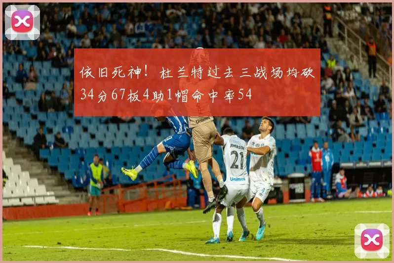 依旧死神！杜兰特过去三战场均砍34分67板4助1帽命中率54