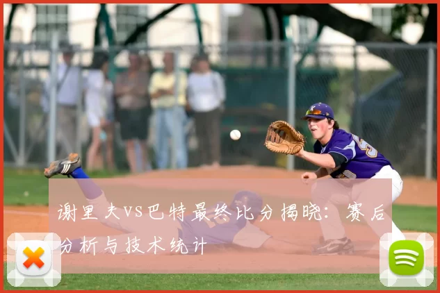 谢里夫vs巴特最终比分揭晓：赛后分析与技术统计