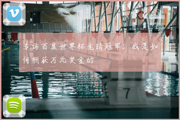 专访百度世界杯竞猜冠军:我是如何斩获万元奖金的