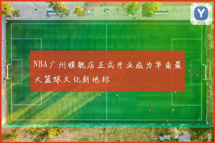 NBA广州旗舰店正式开业成为华南最大篮球文化新地标