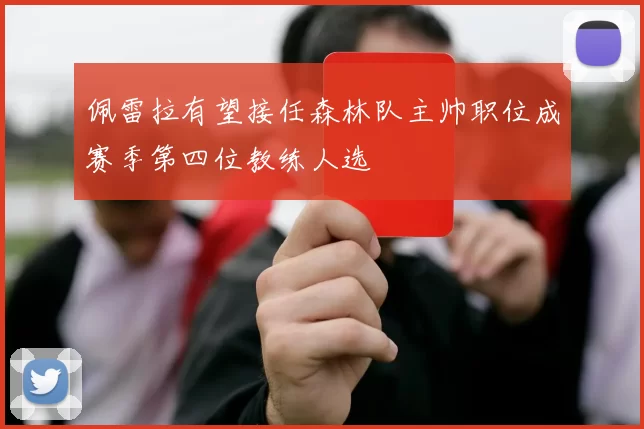 佩雷拉有望接任森林队主帅职位成赛季第四位教练人选