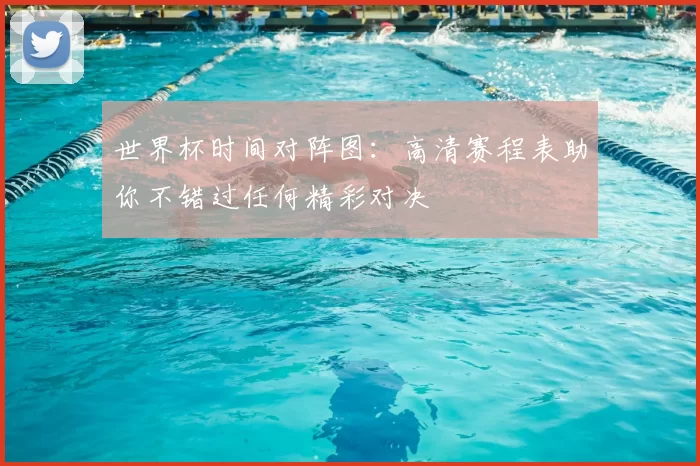 世界杯时间对阵图:高清赛程表助你不错过任何精彩对决