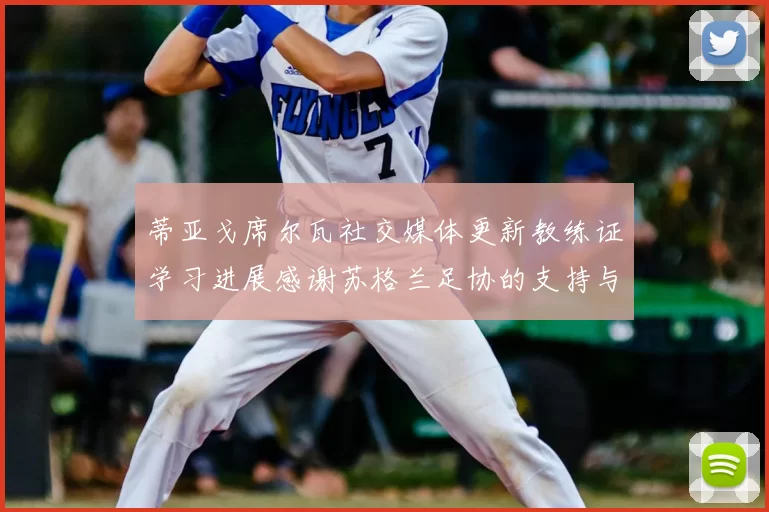 蒂亚戈席尔瓦社交媒体更新教练证学习进展感谢苏格兰足协的支持与帮助
