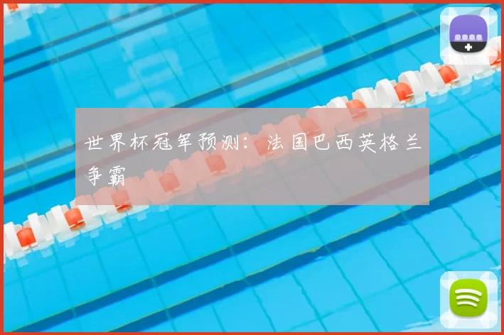 世界杯冠军预测:法国巴西英格兰争霸