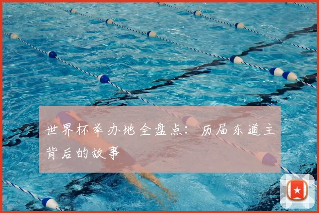 世界杯举办地全盘点:历届东道主背后的故事