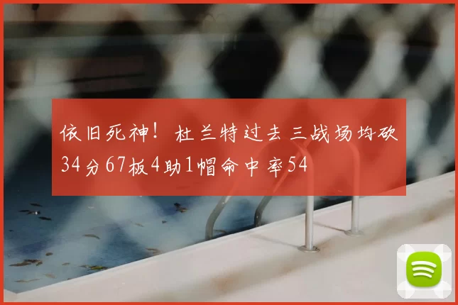 依旧死神!杜兰特过去三战场均砍34分67板4助1帽命中率54