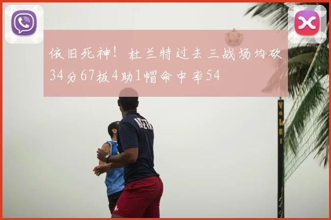 依旧死神！杜兰特过去三战场均砍34分67板4助1帽命中率54