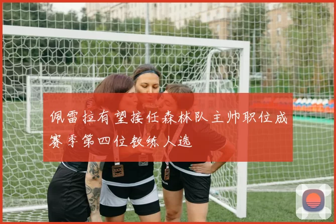 佩雷拉有望接任森林队主帅职位成赛季第四位教练人选