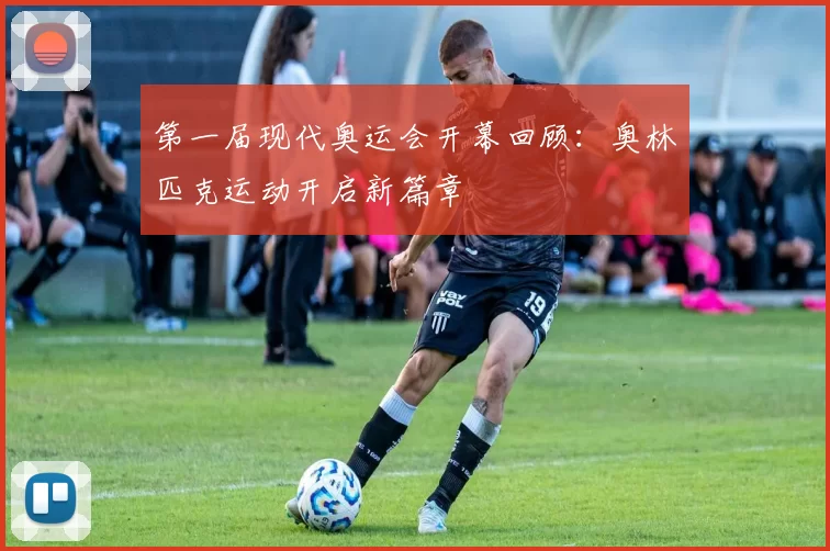 第一届现代奥运会开幕回顾:奥林匹克运动开启新篇章