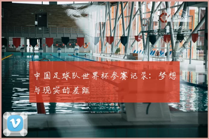中国足球队世界杯参赛记录:梦想与现实的差距