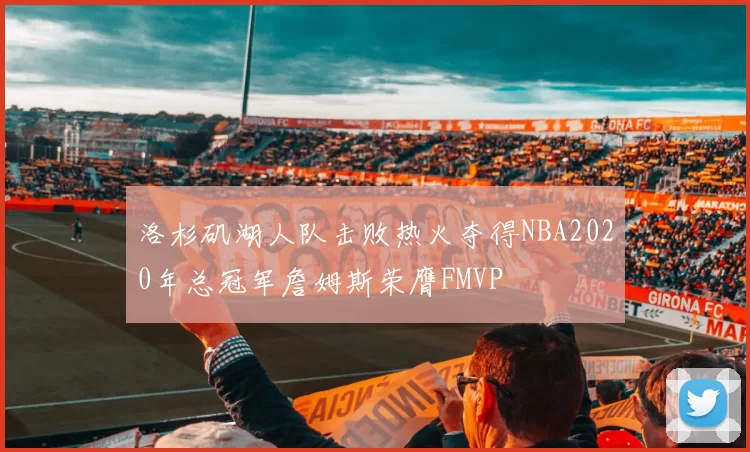 洛杉矶湖人队击败热火夺得NBA2020年总冠军詹姆斯荣膺FMVP