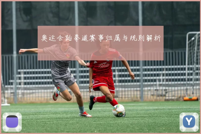 奥运会跆拳道赛事归属与规则解析