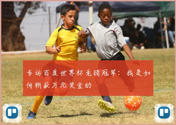 专访百度世界杯竞猜冠军:我是如何斩获万元奖金的