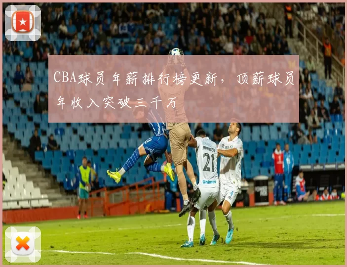 CBA球员年薪排行榜更新,顶薪球员年收入突破三千万