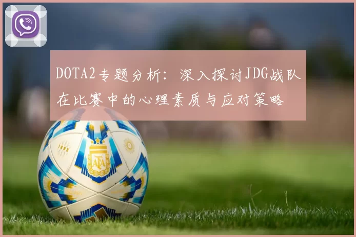 DOTA2专题分析：深入探讨JDG战队在比赛中的心理素质与应对策略