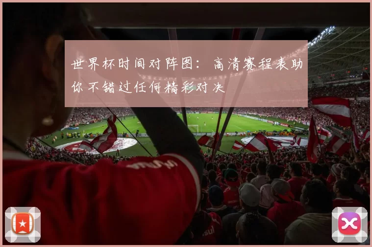 世界杯时间对阵图:高清赛程表助你不错过任何精彩对决