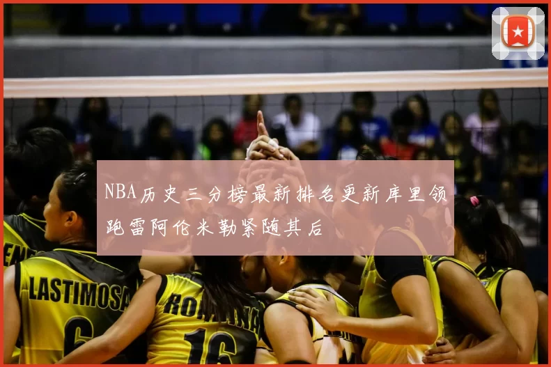 NBA历史三分榜最新排名更新库里领跑雷阿伦米勒紧随其后