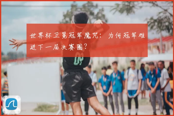 世界杯卫冕冠军魔咒:为何冠军难进下一届决赛圈?