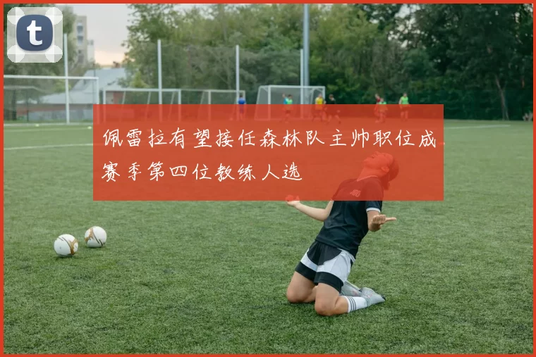 佩雷拉有望接任森林队主帅职位成赛季第四位教练人选