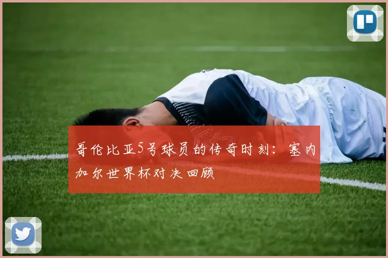 哥伦比亚5号球员的传奇时刻:塞内加尔世界杯对决回顾